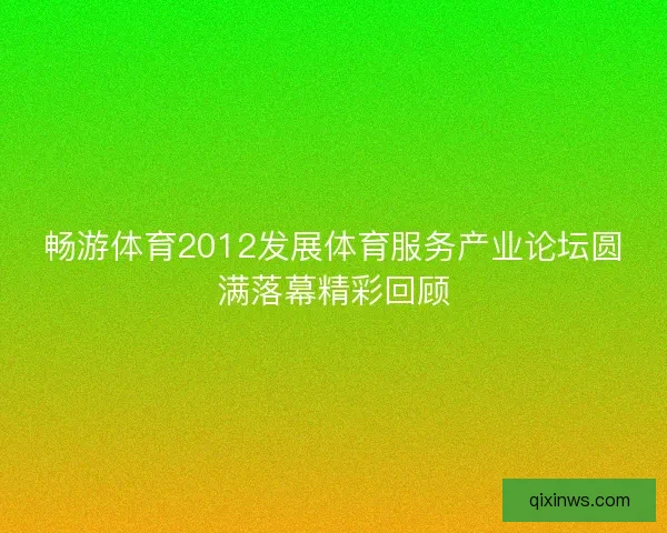 畅游体育2012发展体育服务产业论坛圆满落幕精彩回顾