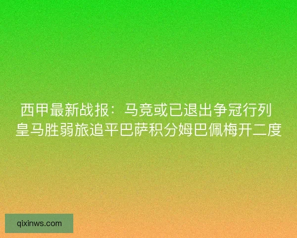 西甲最新战报：马竞或已退出争冠行列 皇马胜弱旅追平巴萨积分姆巴佩梅开二度