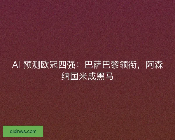 AI 预测欧冠四强：巴萨巴黎领衔，阿森纳国米成黑马