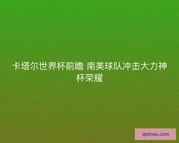 卡塔尔世界杯前瞻 南美球队冲击大力神杯荣耀