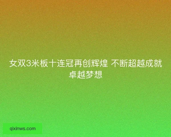 女双3米板十连冠再创辉煌 不断超越成就卓越梦想