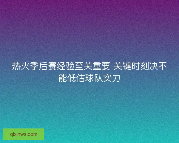 热火季后赛经验至关重要 关键时刻决不能低估球队实力